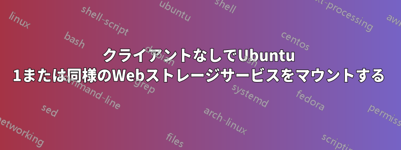 クライアントなしでUbuntu 1または同様のWebストレージサービスをマウントする