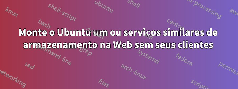 Monte o Ubuntu um ou serviços similares de armazenamento na Web sem seus clientes