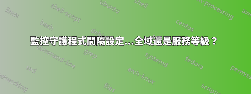 監控守護程式間隔設定...全域還是服務等級？