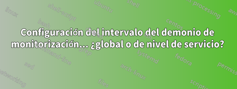 Configuración del intervalo del demonio de monitorización... ¿global o de nivel de servicio?