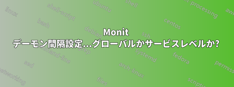 Monit デーモン間隔設定...グローバルかサービスレベルか?