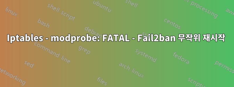 Iptables - modprobe: FATAL - Fail2ban 무작위 재시작