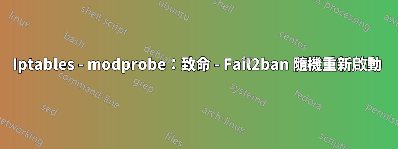 Iptables - modprobe：致命 - Fail2ban 隨機重新啟動