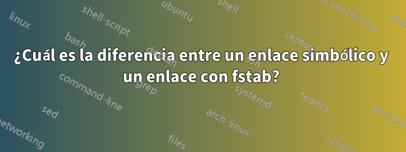 ¿Cuál es la diferencia entre un enlace simbólico y un enlace con fstab?