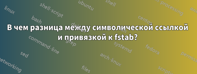 В чем разница между символической ссылкой и привязкой к fstab?