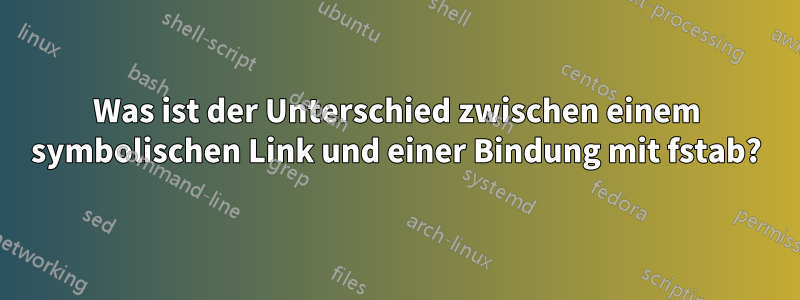 Was ist der Unterschied zwischen einem symbolischen Link und einer Bindung mit fstab?