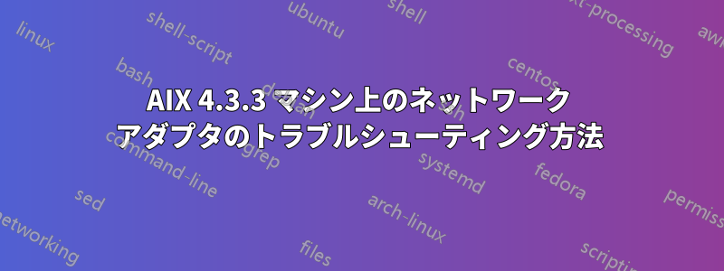 AIX 4.3.3 マシン上のネットワーク アダプタのトラブルシューティング方法