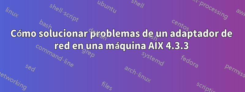 Cómo solucionar problemas de un adaptador de red en una máquina AIX 4.3.3