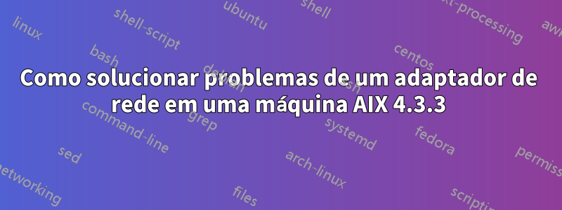 Como solucionar problemas de um adaptador de rede em uma máquina AIX 4.3.3