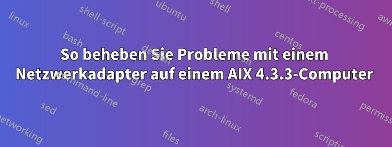 So beheben Sie Probleme mit einem Netzwerkadapter auf einem AIX 4.3.3-Computer