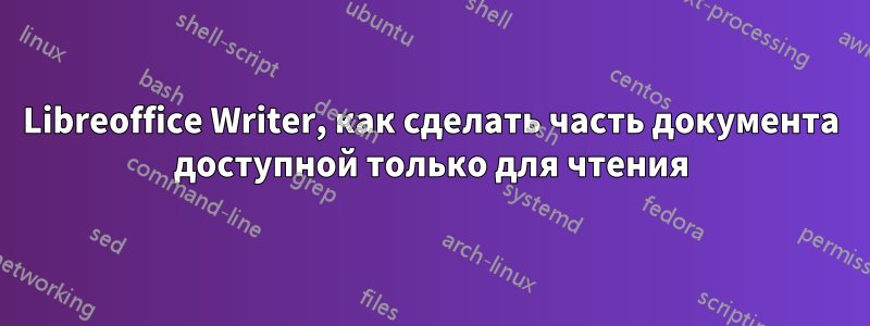 Libreoffice Writer, как сделать часть документа доступной только для чтения