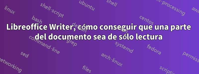 Libreoffice Writer, cómo conseguir que una parte del documento sea de sólo lectura