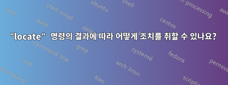 "locate" 명령의 결과에 따라 어떻게 조치를 취할 수 있나요?