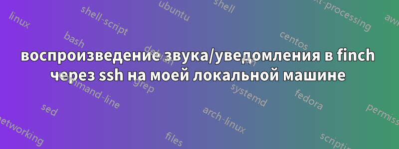 воспроизведение звука/уведомления в finch через ssh на моей локальной машине