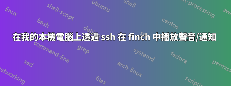 在我的本機電腦上透過 ssh 在 finch 中播放聲音/通知