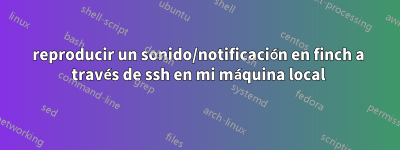 reproducir un sonido/notificación en finch a través de ssh en mi máquina local