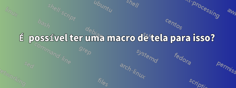 É possível ter uma macro de tela para isso?