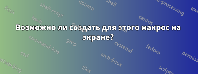 Возможно ли создать для этого макрос на экране?