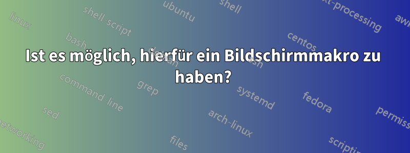 Ist es möglich, hierfür ein Bildschirmmakro zu haben?