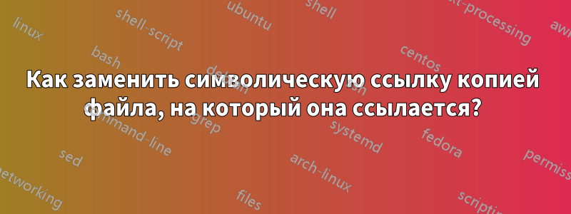 Как заменить символическую ссылку копией файла, на который она ссылается?