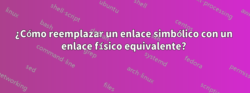 ¿Cómo reemplazar un enlace simbólico con un enlace físico equivalente?