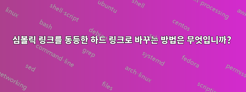 심볼릭 링크를 동등한 하드 링크로 바꾸는 방법은 무엇입니까?