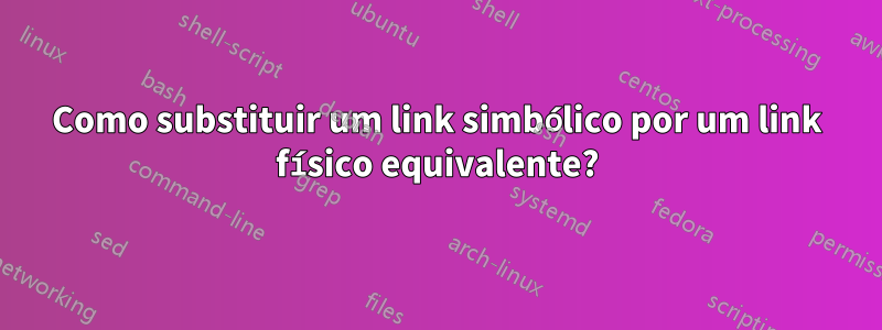 Como substituir um link simbólico por um link físico equivalente?