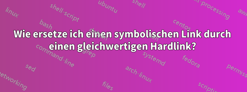 Wie ersetze ich einen symbolischen Link durch einen gleichwertigen Hardlink?