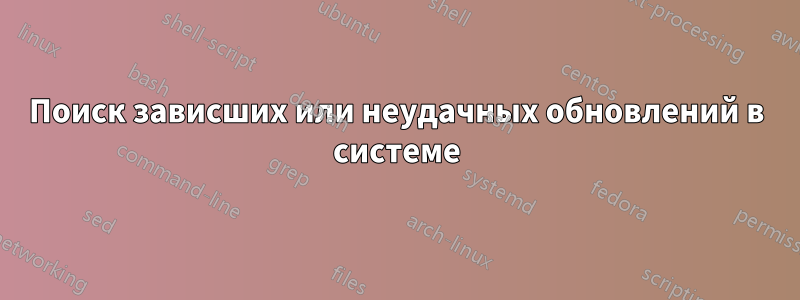 Поиск зависших или неудачных обновлений в системе