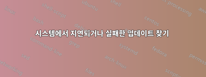 시스템에서 지연되거나 실패한 업데이트 찾기