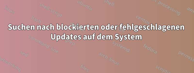 Suchen nach blockierten oder fehlgeschlagenen Updates auf dem System