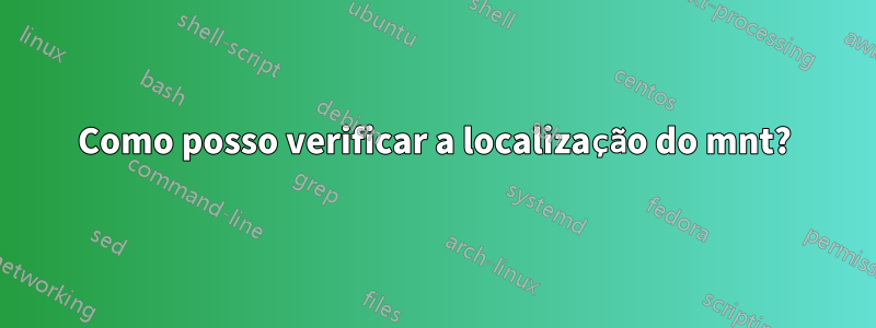 Como posso verificar a localização do mnt?