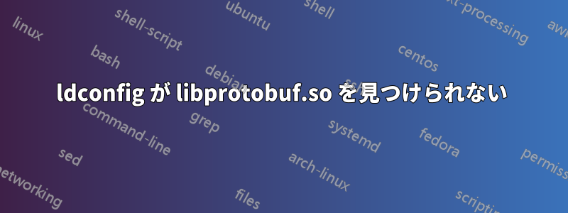 ldconfig が libprotobuf.so を見つけられない