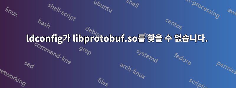 ldconfig가 libprotobuf.so를 찾을 수 없습니다.