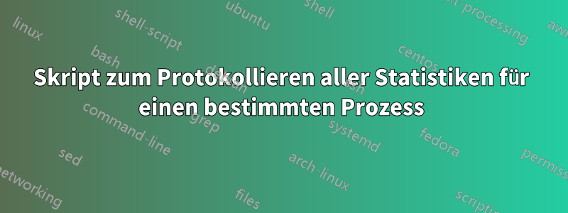 Skript zum Protokollieren aller Statistiken für einen bestimmten Prozess