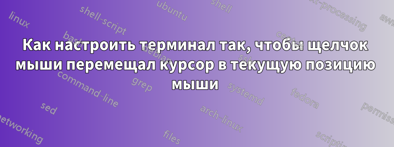 Как настроить терминал так, чтобы щелчок мыши перемещал курсор в текущую позицию мыши