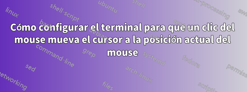 Cómo configurar el terminal para que un clic del mouse mueva el cursor a la posición actual del mouse