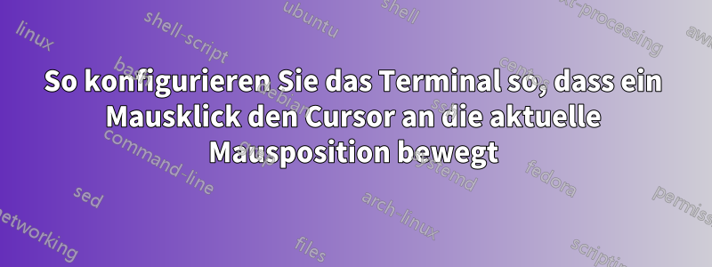 So konfigurieren Sie das Terminal so, dass ein Mausklick den Cursor an die aktuelle Mausposition bewegt