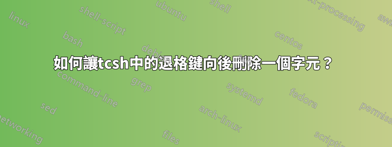 如何讓tcsh中的退格鍵向後刪除一個字元？