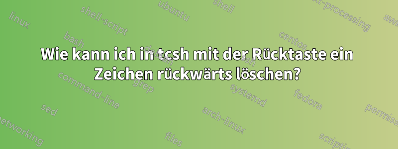 Wie kann ich in tcsh mit der Rücktaste ein Zeichen rückwärts löschen?