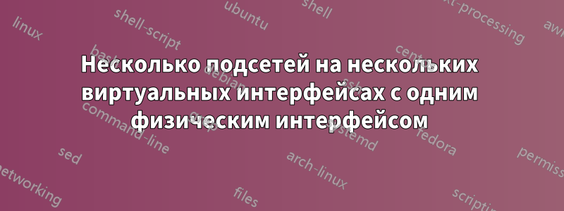 Несколько подсетей на нескольких виртуальных интерфейсах с одним физическим интерфейсом