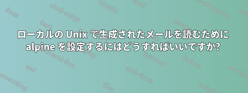 ローカルの Unix で生成されたメールを読むために alpine を設定するにはどうすればいいですか?