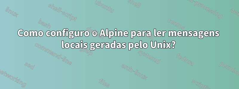 Como configuro o Alpine para ler mensagens locais geradas pelo Unix?