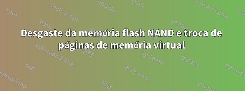 Desgaste da memória flash NAND e troca de páginas de memória virtual