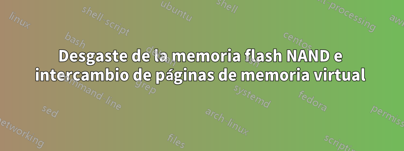 Desgaste de la memoria flash NAND e intercambio de páginas de memoria virtual