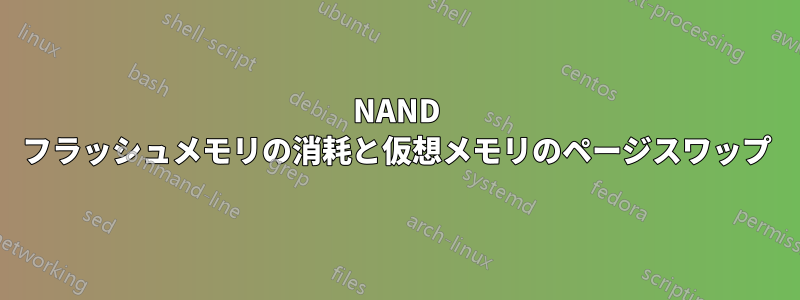 NAND フラッシュメモリの消耗と仮想メモリのページスワップ