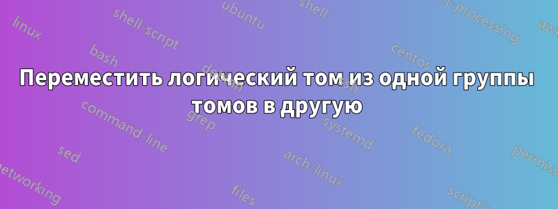 Переместить логический том из одной группы томов в другую