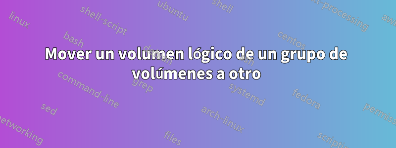 Mover un volumen lógico de un grupo de volúmenes a otro