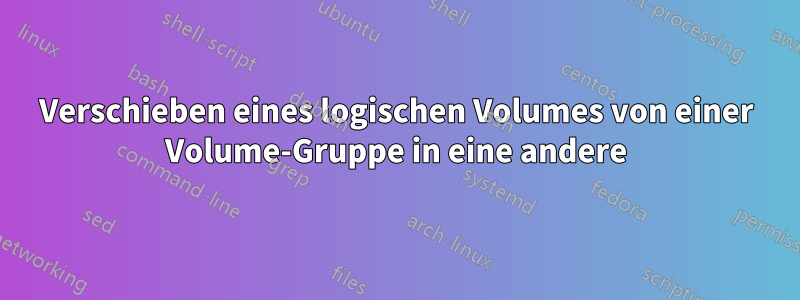 Verschieben eines logischen Volumes von einer Volume-Gruppe in eine andere