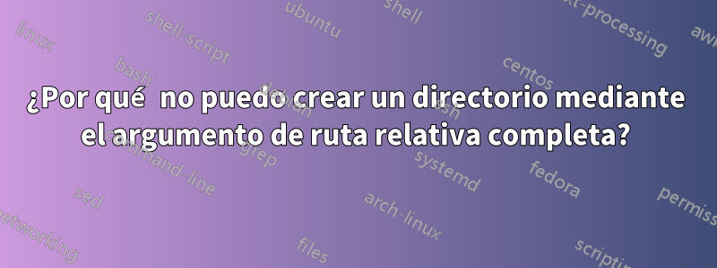 ¿Por qué no puedo crear un directorio mediante el argumento de ruta relativa completa?